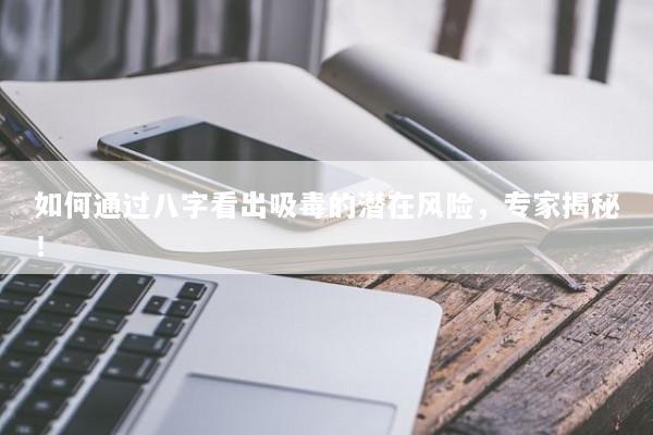 如何通过八字看出吸毒的潜在风险，专家揭秘！
