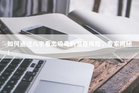 如何通过八字看出吸毒的潜在风险，专家揭秘！