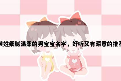 黄姓细腻温柔的男宝宝名字，好听又有深意的推荐